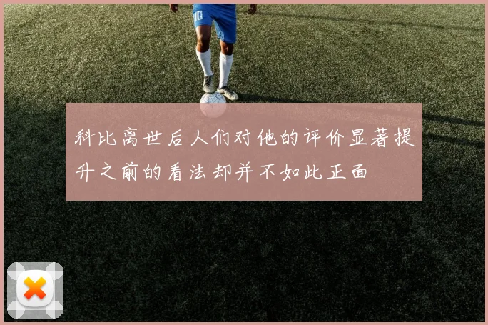 科比离世后人们对他的评价显著提升之前的看法却并不如此正面