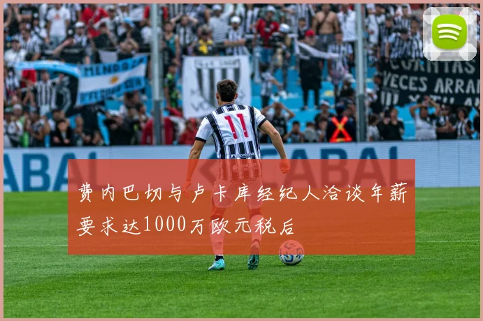 费内巴切与卢卡库经纪人洽谈年薪要求达1000万欧元税后