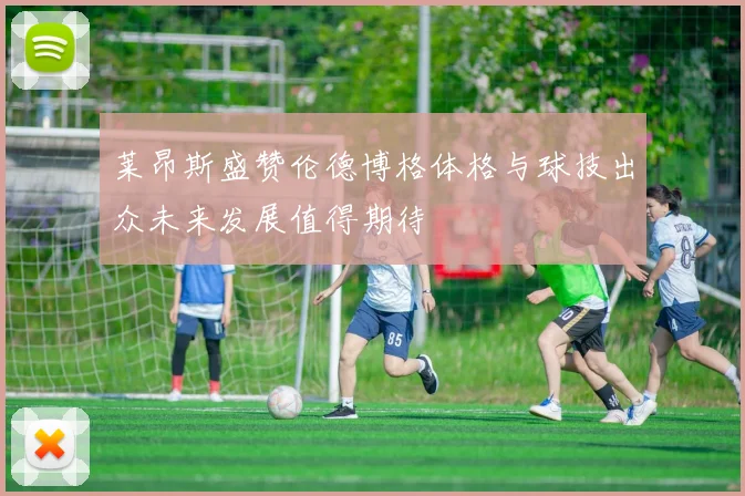 莱昂斯盛赞伦德博格体格与球技出众未来发展值得期待