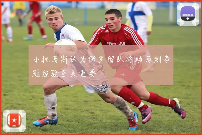 小托马斯认为保罗留队将助马刺争冠经验至关重要