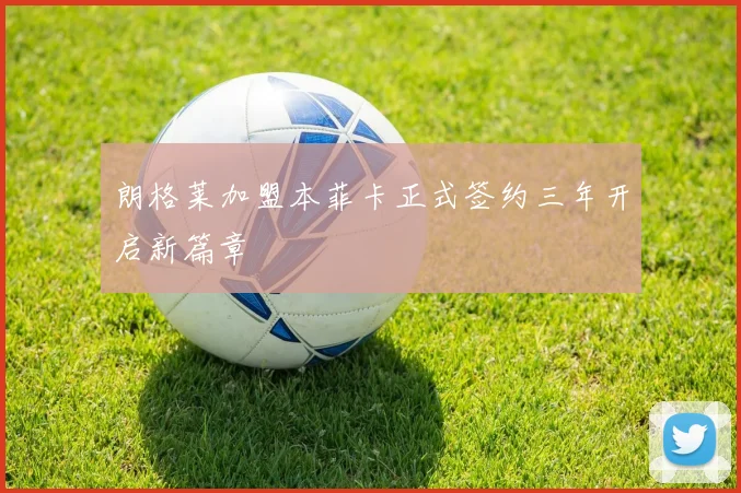朗格莱加盟本菲卡正式签约三年开启新篇章