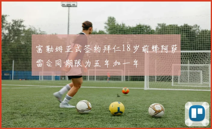 富勒姆正式签约拜仁18岁前锋阿萨雷合同期限为五年加一年