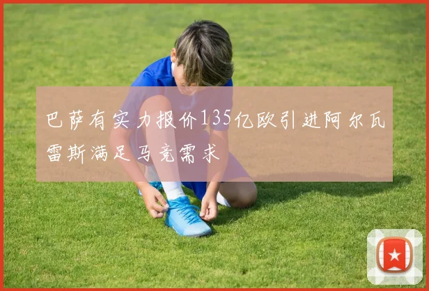巴萨有实力报价135亿欧引进阿尔瓦雷斯满足马竞需求