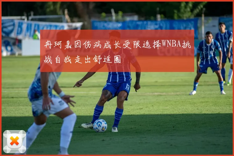 冉珂嘉因伤病成长受限选择WNBA挑战自我走出舒适圈